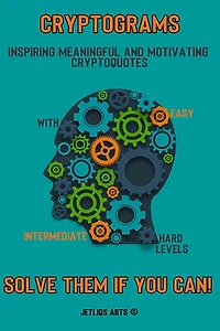 Cryptograms: Inspiring Meaningful and Motivating Cryptoquotes: With Easy, Intermediate and Hard levels. Solve them if you can!