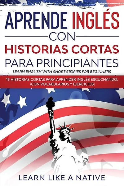 Aprende Inglés Con Historias Cortas Para Principiantes [learn English With Short Stories For Beginners]: 15 Historias Cortas Para Aprender Inglés Escuchando. ¡con Vocabularios Y Ejercicios!