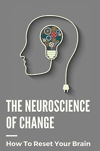 The Neuroscience Of Change: How To Reset Your Brain: Performance Mindset Coaching