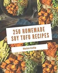 250 Homemade Soy Tofu Recipes: A Soy Tofu Cookbook You Will Need