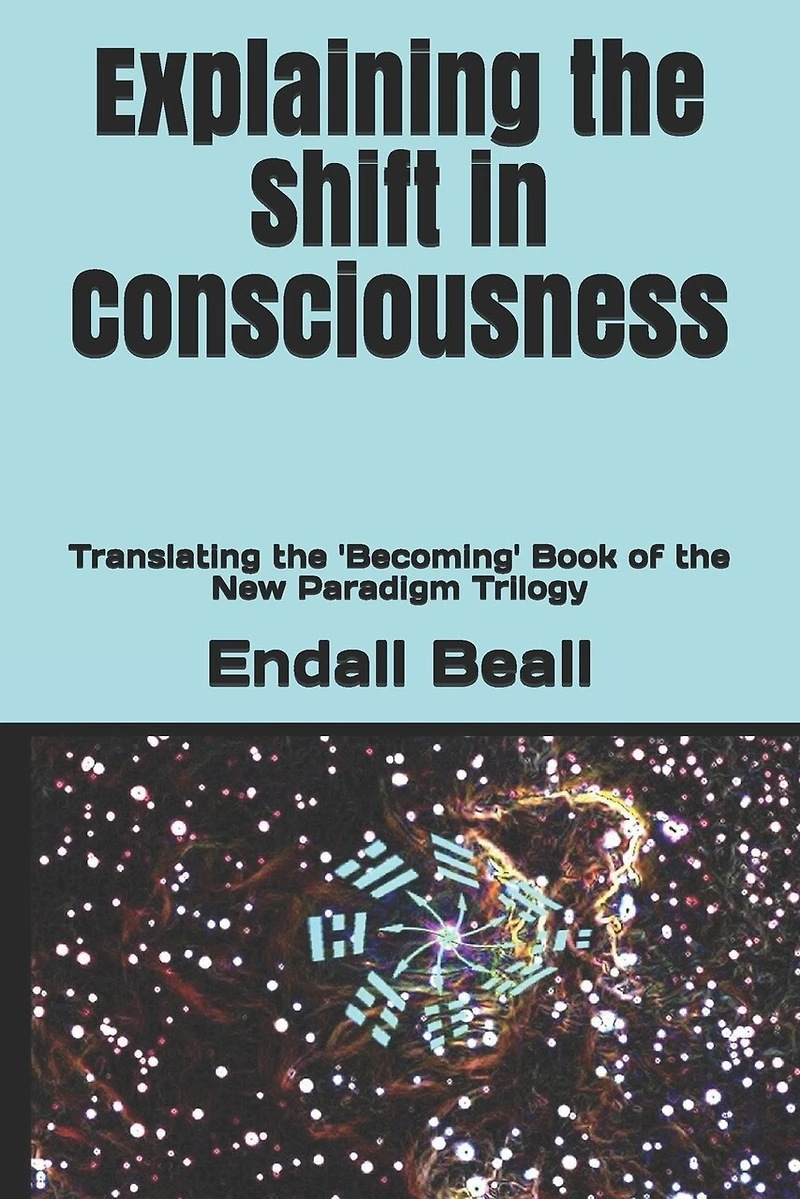 Explaining the Shift in Consciousness: Translating the 'Becoming' Book of the New Paradigm Trilogy