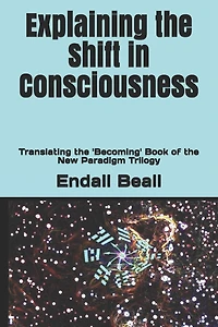 Explaining the Shift in Consciousness: Translating the 'Becoming' Book of the New Paradigm Trilogy