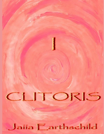 I Clitoris: The autonomous woman's guide to the healing, awakening and enlightening of her sacred sexual nature