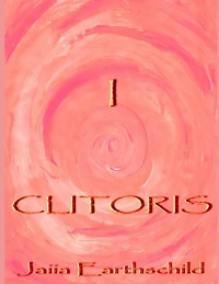 I Clitoris: The autonomous woman's guide to the healing, awakening and enlightening of her sacred sexual nature