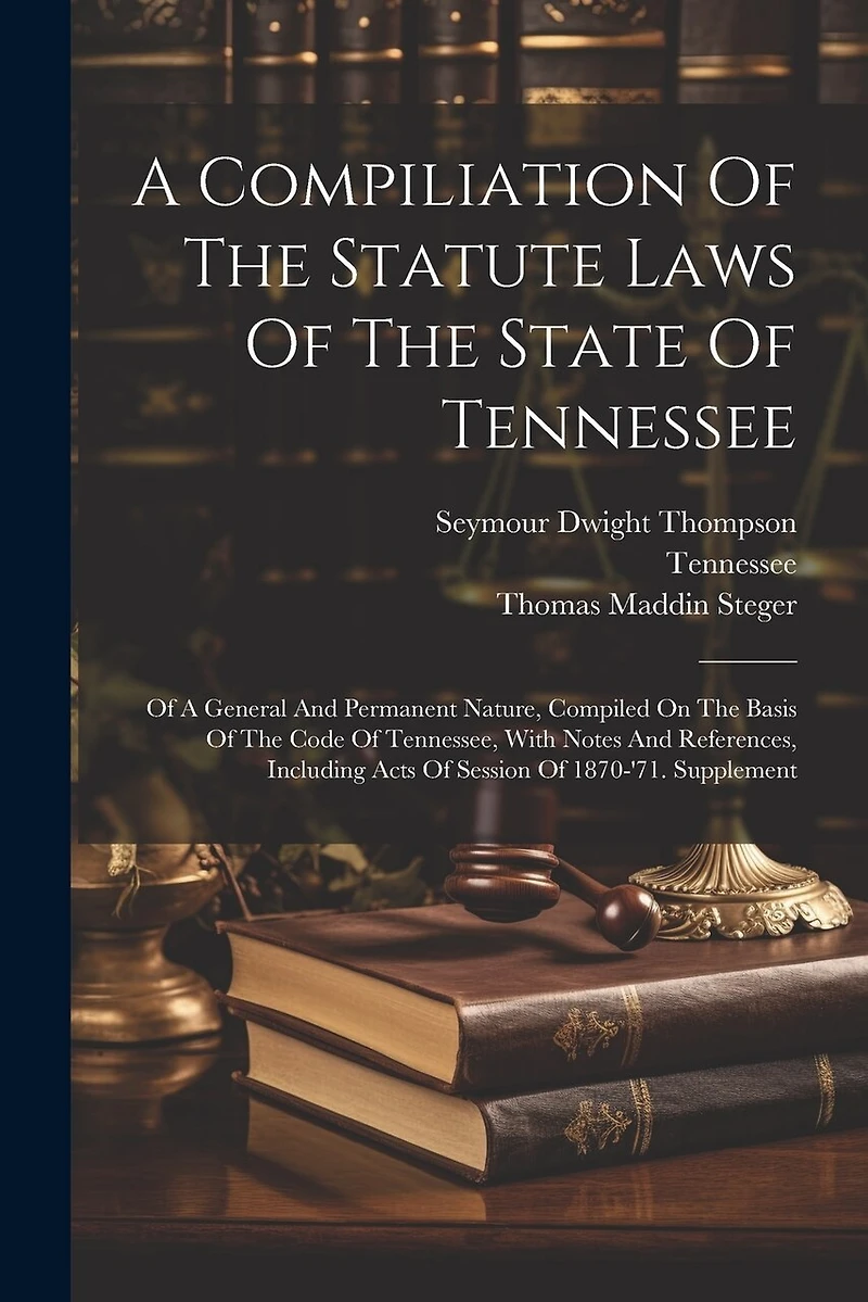 A Compiliation Of The Statute Laws Of The State Of Tennessee: Of A General And Permanent Nature, Compiled On The Basis Of The Code Of Tennessee, With Notes And References, Including Acts Of Session Of 1870-'71. Supplement