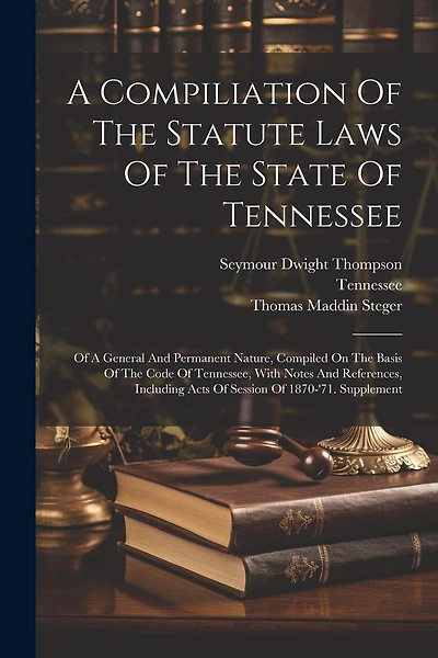 A Compiliation Of The Statute Laws Of The State Of Tennessee: Of A General And Permanent Nature, Compiled On The Basis Of The Code Of Tennessee, With Notes And References, Including Acts Of Session Of 1870-'71. Supplement