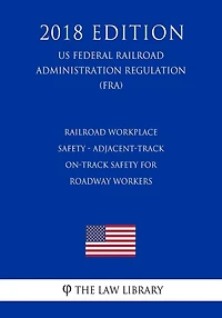 Railroad Workplace Safety - Adjacent-Track On-Track Safety for Roadway Workers (US Federal Railroad Administration Regulation) (FRA) (2018 Edition)