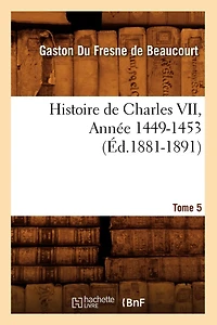 Histoire de Charles VII. Tome 5, Année 1449-1453 (Éd.1881-1891)