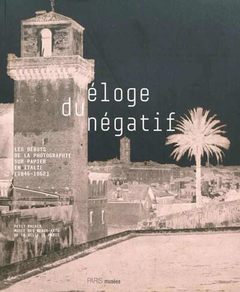 Eloge du négatif: les débuts de la photographie sur papier en Italie (1846-1862)