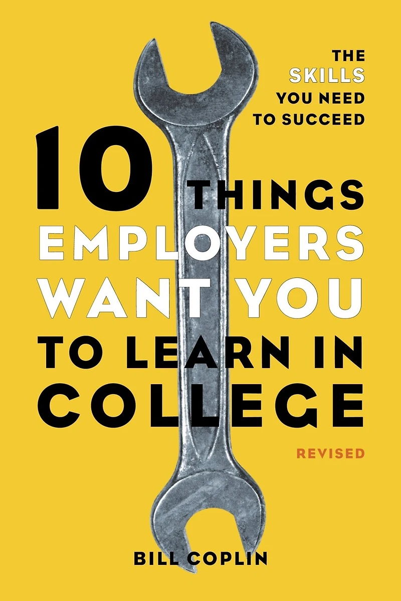 10 Things Employers Want You to Learn College, Revised: The Skills Need Succeed