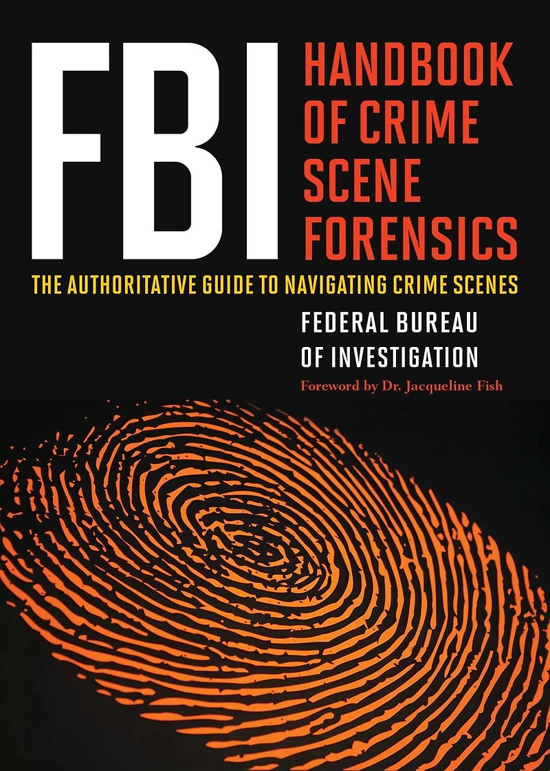 FBI Handbook of Crime Scene Forensics: The Authoritative Guide to Navigating Scenes