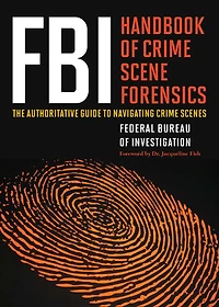 FBI Handbook of Crime Scene Forensics: The Authoritative Guide to Navigating Scenes