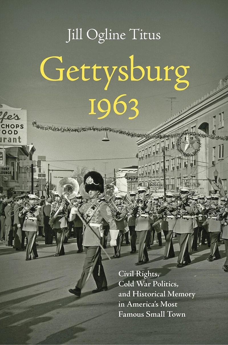 Gettysburg 1963: Civil Rights, Cold War Politics, And Historical Memory America's Most Famous Small Town