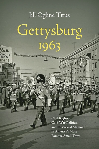 Gettysburg 1963: Civil Rights, Cold War Politics, And Historical Memory America's Most Famous Small Town