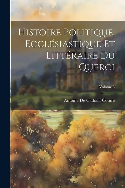 Histoire Politique, Ecclésiastique Et Littéraire Du Querci; Volume 3
