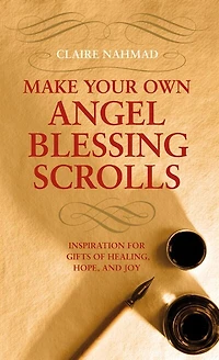 Make Your Own Angel Blessing Scrolls: Inspirations For Gifts Of Healing, Hope And Joy