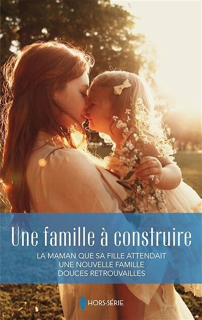 Une famille à construire: La maman que sa fille attendait - Une nouvelle famille - Douces retrouvailles