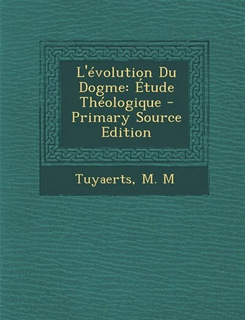 L'évolution Du Dogme: Étude Théologique