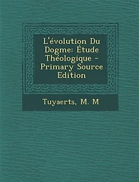 L'évolution Du Dogme: Étude Théologique