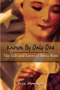Known by Only One: The Life and Loves of Betsy Ross