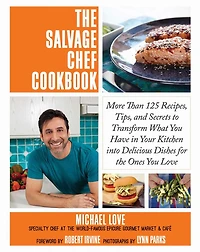 the Salvage Chef Cookbook: More Than 125 Recipes, Tips, and Secrets to Transform What You Have Your Kitchen into Delicious Dishes for Ones Love