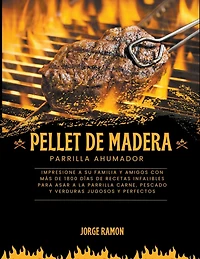 Pellet de Madera Parilla Ahumador: Impresione a su familia y amigos con más de 1800 días de recetas infalibles para asar a la parrilla carne, pescado y verduras jugosos y perfectos