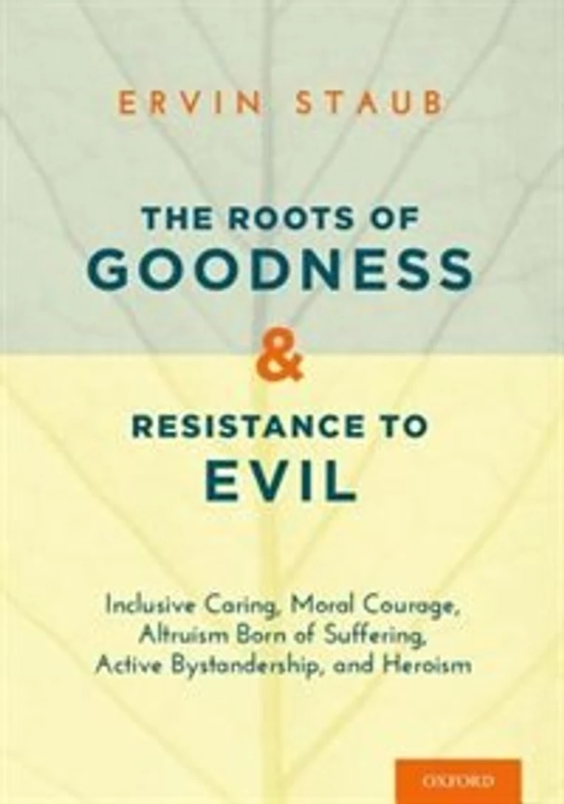 The Roots of Goodness and Resistance to Evil: Inclusive Caring, Moral Courage, Altruism Born Suffering, Active Bystandership, Heroism