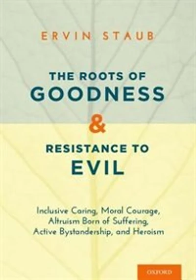 The Roots of Goodness and Resistance to Evil: Inclusive Caring, Moral Courage, Altruism Born Suffering, Active Bystandership, Heroism
