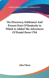 The Discovery, Settlement And Present State Of Kentucky to Which Is Added The Adventures Of Daniel Boon 1784