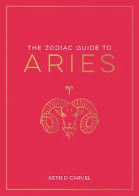 The Zodiac Guide to Aries: The Ultimate Guide to Understanding Your Star Sign, Unlocking Your Destiny and Decoding the Wisdom of the Stars