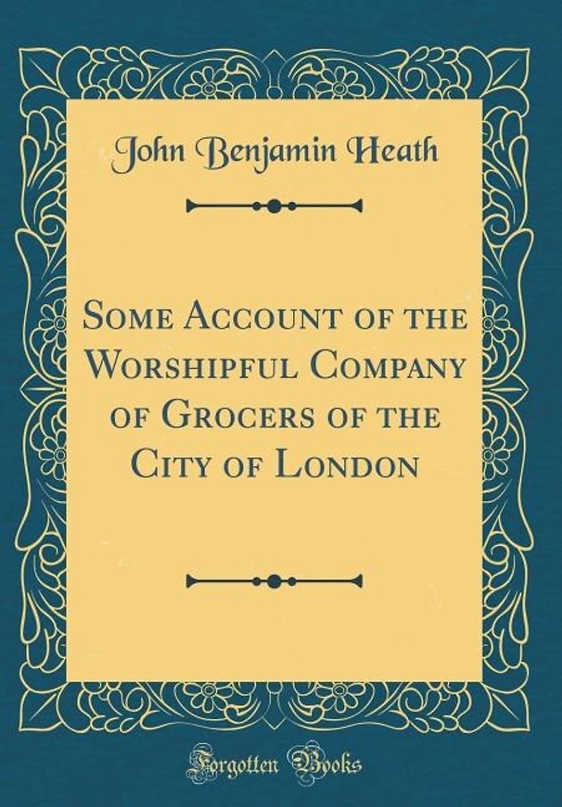 Some Account of the Worshipful Company of Grocers of the City of London (Classic Reprint