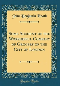 Some Account of the Worshipful Company of Grocers of the City of London (Classic Reprint