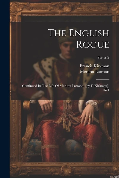 The English Rogue: Continued In The Life Of Meriton Latroon. [by F. Kirkman]. 1671; Series 2