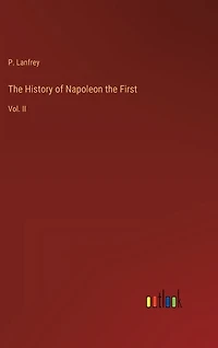 The History of Napoleon the First: Vol. II