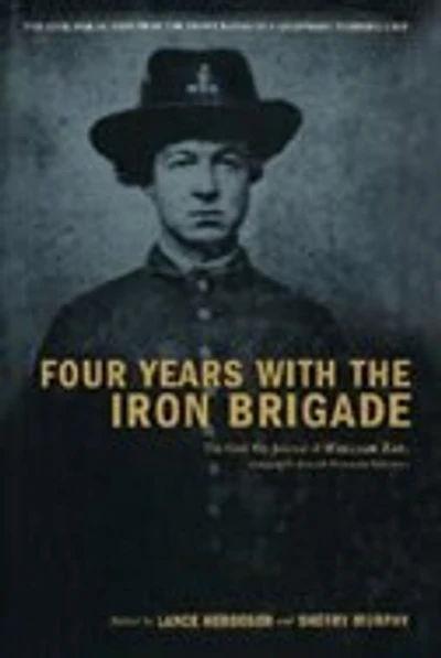 Four Years With The Iron Brigade: Civil War Journal Of William Ray, Company F, Seventh Wisconsin Volunteers