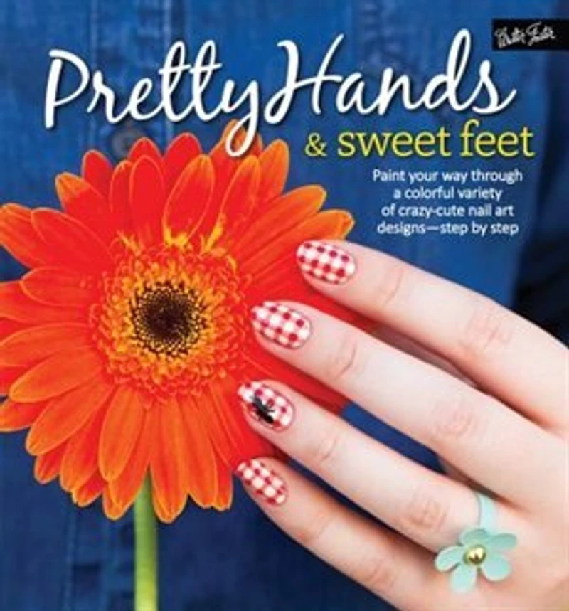 Pretty Hands & Sweet Feet: Paint your way through a colorful variety of crazy-cute nail art designs - step by