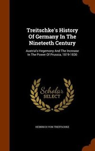 Treitschke's History Of Germany The Nineteeth Century: Austria's Hegemony And Increase Power Prussia, 1819-1830