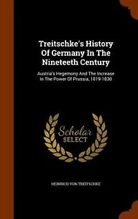 Treitschke's History Of Germany The Nineteeth Century: Austria's Hegemony And Increase Power Prussia, 1819-1830