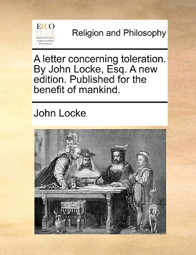 A Letter Concerning Toleration. By John Locke, Esq. A New Edition. Published For The Benefit Of Mankind.