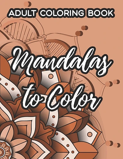 Adult Coloring Book Mandalas To Color: Relaxing Mandalas Coloring Pages, Intricate Patterns And Designs To Color For Stress-Relief