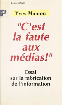 C'est la faute aux médias !: Essai sur la fabrication de l'information