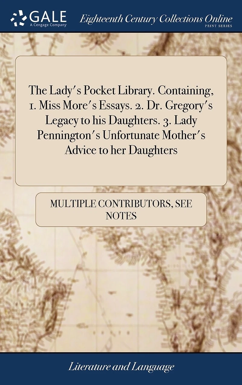 The Lady's Pocket Library. Containing, 1. Miss More's Essays. 2. Dr. Gregory's Legacy to his Daughters. 3. Lady Pennington's Unfortunate Mother's Advice her Daughters