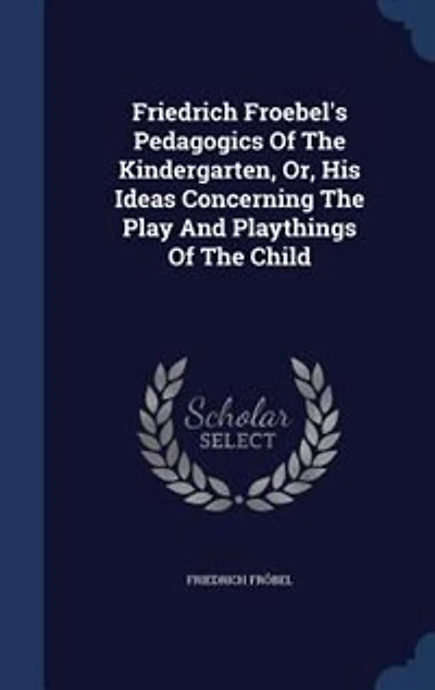 Friedrich Froebel's Pedagogics Of The Kindergarten, Or