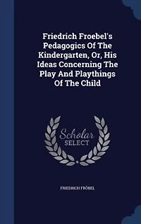 Friedrich Froebel's Pedagogics Of The Kindergarten, Or