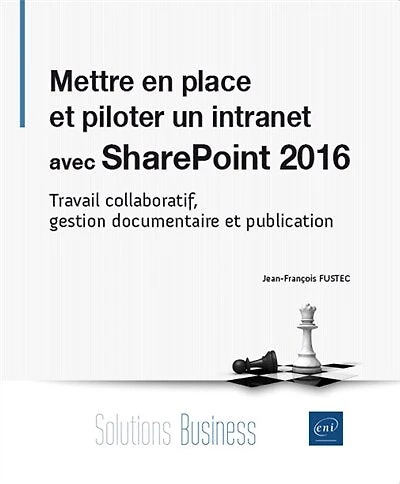 Mettre en place et piloter un intranet avec SharePoint 2016 : travail collaboratif, gestion documentaire et publication: travail collaboratif, gestion documentaire et publication