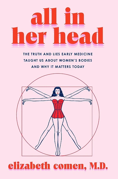 All Her Head: The Truth and Lies Early Medicine Taught Us About Women’s Bodies Why It Matters Today