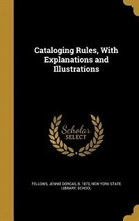 Cataloging Rules, With Explanations and Illustrations