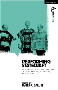 Performing Statecraft: The Postdiplomatic Theatre of Sovereigns, Citizens, and States