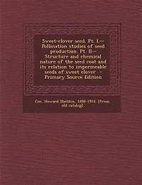 Sweet-clover Seed. Pt. I.--Pollination Studies of Seed Production. II--Structure and Chemical Nature the Coat Its Relation to Impermeable Seeds Sweet Clover
