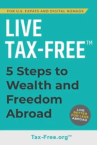 Live Tax-Free: Five-Steps to Wealth and Freedom Abroad. Join US Expats and Digital Nomads Overseas